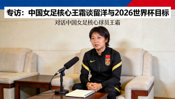 专访：中国女足核心王霜谈留洋与2026世界杯目标